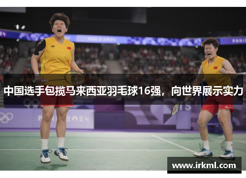 中国选手包揽马来西亚羽毛球16强，向世界展示实力