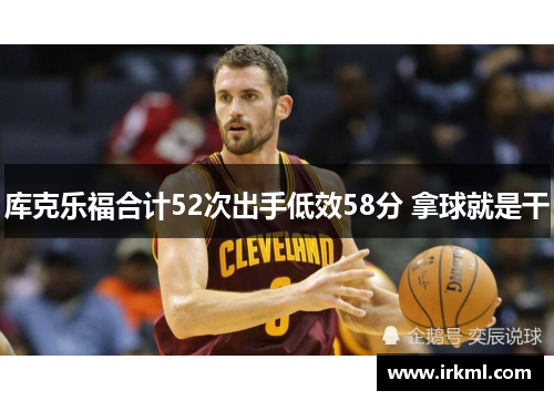 库克乐福合计52次出手低效58分 拿球就是干