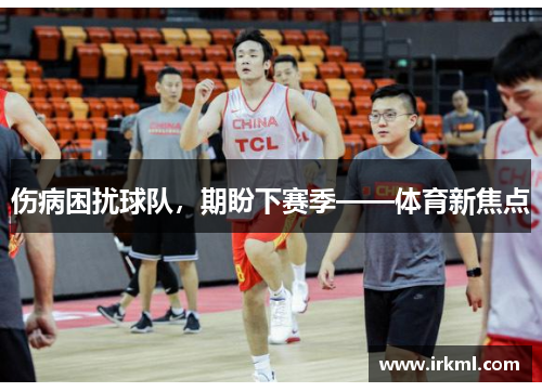 伤病困扰球队，期盼下赛季——体育新焦点