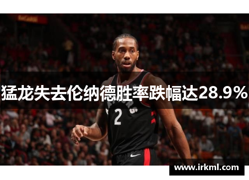猛龙失去伦纳德胜率跌幅达28.9%